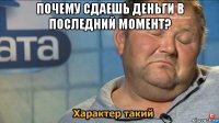 почему сдаешь деньги в последний момент? 