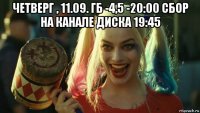 четверг , 11.09. гб -4,5 -20:00 сбор на канале диска 19:45 