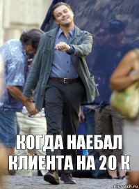 Когда наебал клиента на 20 к