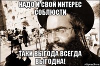 надо и свой интерес соблюсти таки выгода всегда выгодна!