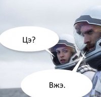 Цэ? Вжэ.