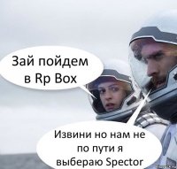 Зай пойдем в Rp Box Извини но нам не по пути я выбераю Spector