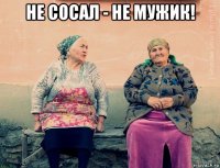 не сосал - не мужик! 