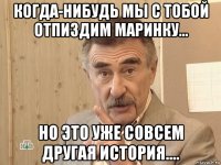 когда-нибудь мы с тобой отпиздим маринку... но это уже совсем другая история....