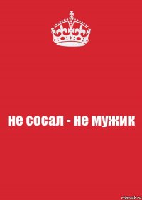 не сосал - не мужик