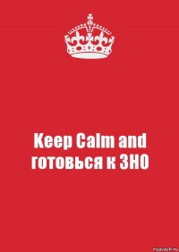 Keep Calm and готовься к ЗНО