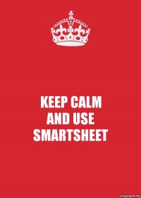 KEEP CALM
AND USE
SMARTSHEET