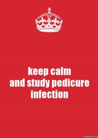 keep calm
and study pedicure infection