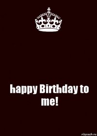  happy Birthday to me!