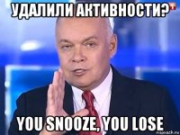 удалили активности? you snooze, you lose