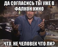 да согласись ты уже в фалкон кино что, не человек что ли?