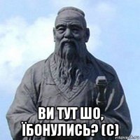  ви тут шо, їбонулись? (с)