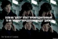 Если на "цвет?" ответ"яркий однотонный",
то на "когда?"определенно будет "днём"!