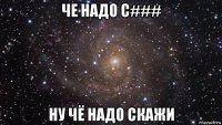 че надо с### ну чё надо скажи