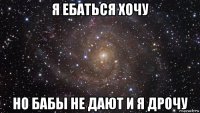 я ебаться хочу но бабы не дают и я дрочу