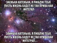 заенька катенька, я люблю тебя, пусть жизнь будет не так крива как интегал заинька катенька, я люблю тебя, пусть жизнь будет не так крива как интеграл