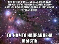 множество считается заданным, если относительно любого предмета можно сказать, принадлежит он множеству или не принадлежит то, на что направлена мысль