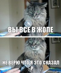 Вы все в ЖОПЕ Не верю что Я это сказал :-P