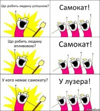 Що робить людину успішною? Самокат! Що робить людину впливовою? Самокат! У кого немає самокату? У лузера!