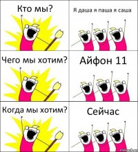 Кто мы? Я даша я паша я саша Чего мы хотим? Айфон 11 Когда мы хотим? Сейчас