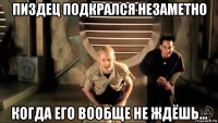 пиздец подкрался незаметно когда его вообще не ждёшь...