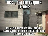 псс..., ты сотрудник it-jim? всем кто имеет архивы, скрины сайта удалите копии чтобы не было с чем сравнивать