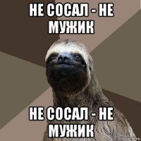 не сосал - не мужик не сосал - не мужик