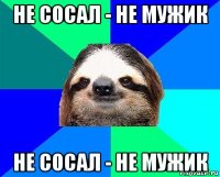 не сосал - не мужик не сосал - не мужик