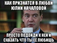 как признатся в любви юлии началовой просто подойди к ней и сказать что ты её любишь