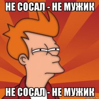 не сосал - не мужик не сосал - не мужик