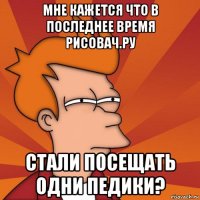 мне кажется что в последнее время рисовач.ру стали посещать одни педики?