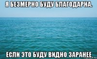 я безмерно буду благодарна. если это буду видно заранее