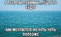 я тебя так понимаю, лёш, что будет как мечтается, но чуть-чуть попозже