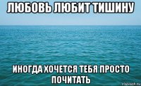 любовь любит тишину иногда хочется тебя просто почитать