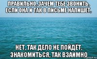 правильно, зачем тебе звонить, если она и так в письме напишет, нет, так дело не пойдёт, знакомиться, так взаимно