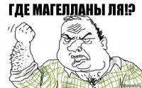 Где магелланы ля!?