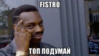 fistro топ подумай