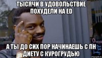 тысячи в удовольствие похудели на ed а ты до сих пор начинаешь с пн диету с курогрудью