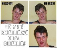  чё такой весёлый,хуй сосал солёный?