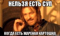 нельзя есть суп когда есть жареная картошка