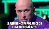  я администрировал свой собственный анус