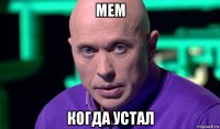 мем когда устал