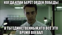 когда клан берёт орден победы а ты единственный,кто всё это время воевал