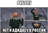 рибоку нет и адидасу в россии