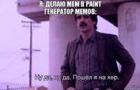 Я: делаю мем в Paint
Генератор мемов: