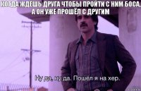 Когда ждёшь друга чтобы пройти с ним боса, а он уже прошёл с другим