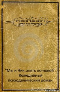 От авторов "День сурка" и "Опять без интернета" "Мы и Ник:опять по-новой".
Комедийный психоделический роман.