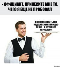 а можете оказать мне медецинскую помощь? Яичко... а не уже всё нормально.