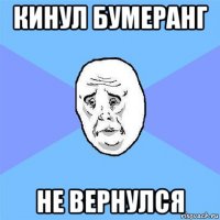 кинул бумеранг не вернулся