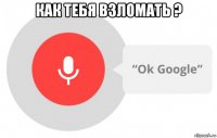 как тебя взломать ? 